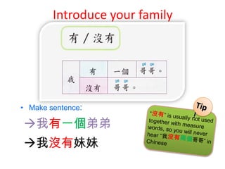 Introduce your family




• Make sentence:

我有一個弟弟
我沒有妹妹
 