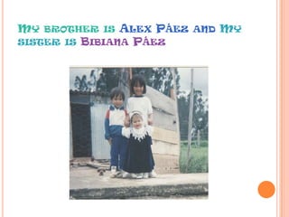 MY BROTHER IS ALEX PÁEZ AND MY
SISTER IS BIBIANA PÁEZ