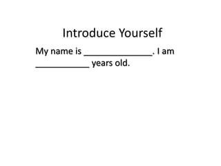 Introduce Yourself
My name is ______________. I am
___________ years old.
 