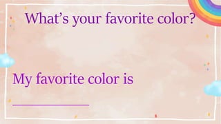 What’s your favorite color?
My favorite color is
__________
 