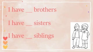 I have __ sisters
I have __ brothers
I have __ siblings
 