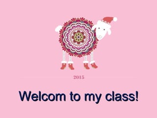 2015
Welcom to my class!Welcom to my class!
 
