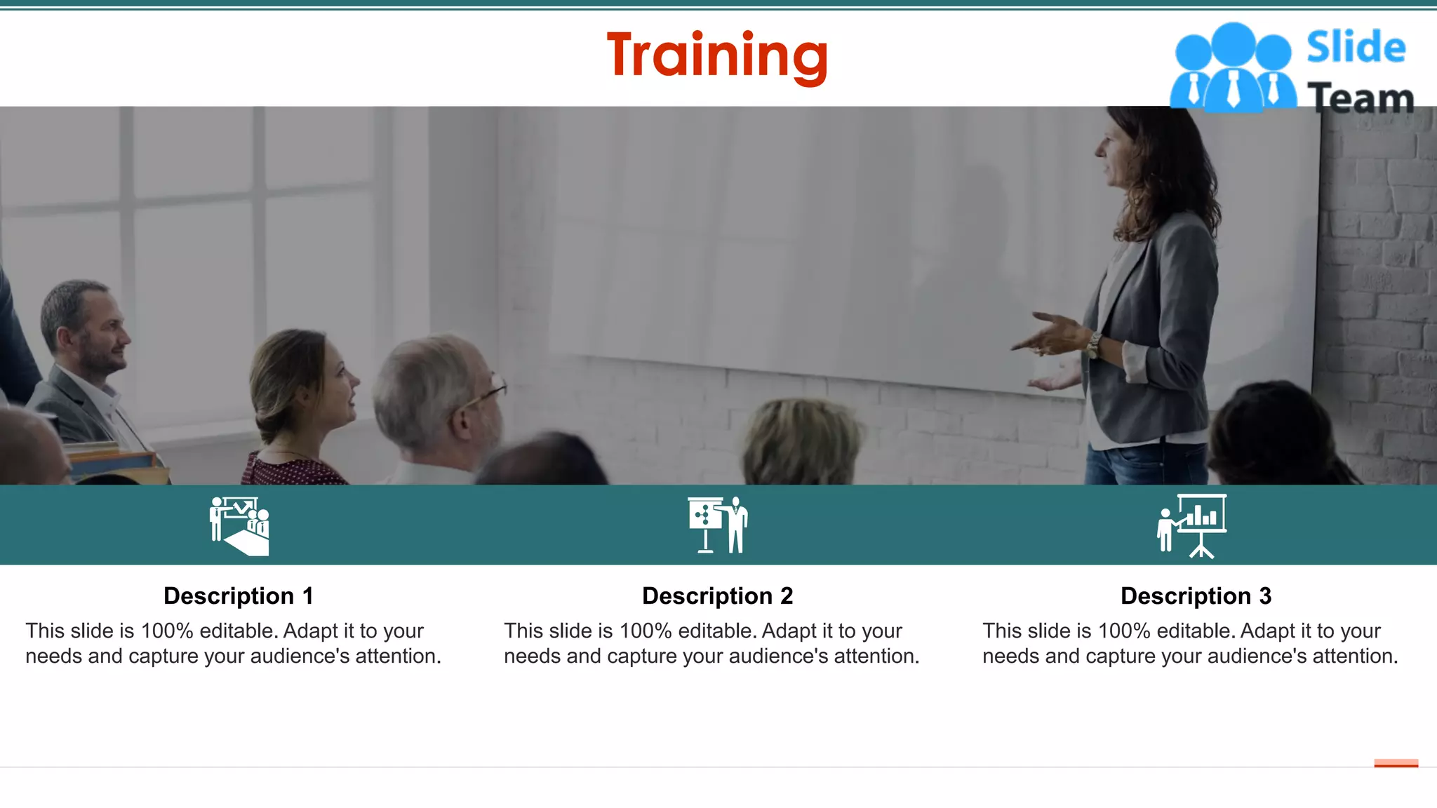 Training
15
Description 1
This slide is 100% editable. Adapt it to your
needs and capture your audience's attention.
Description 2
This slide is 100% editable. Adapt it to your
needs and capture your audience's attention.
Description 3
This slide is 100% editable. Adapt it to your
needs and capture your audience's attention.
 