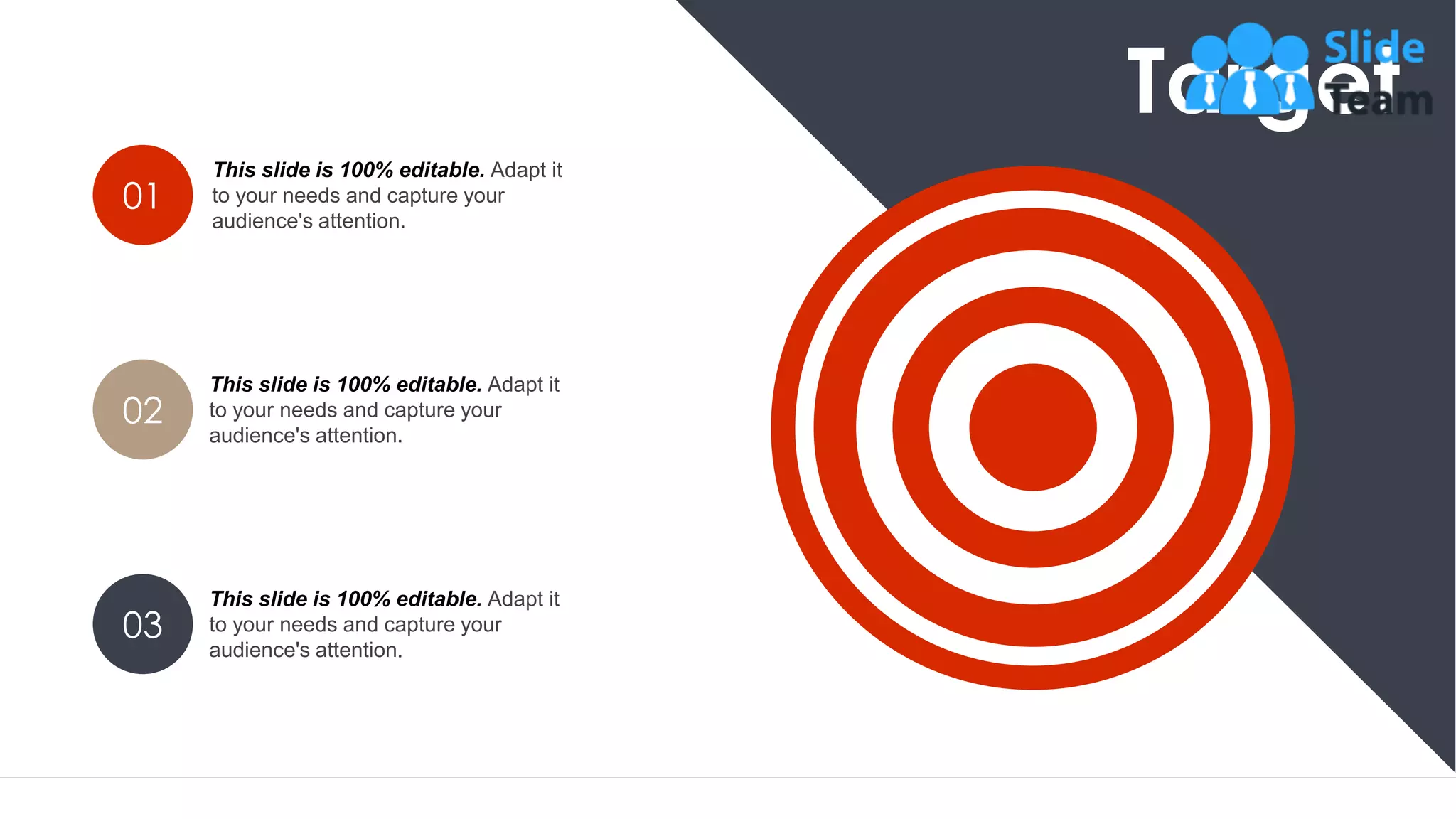 52
This slide is 100% editable. Adapt it
to your needs and capture your
audience's attention.
01
This slide is 100% editable. Adapt it
to your needs and capture your
audience's attention.
02
This slide is 100% editable. Adapt it
to your needs and capture your
audience's attention.
03
Target
 