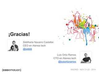 MADRID · NOV 21-22 · 2014
¡Gracias!
Siddharta Navarro Castellar
CEO en Atenea tech
@sidddi
Luis Ortiz Ramos
CTO en Atenea tech
@luisortizramos
 