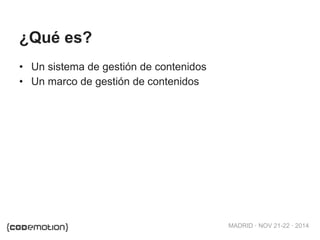 MADRID · NOV 21-22 · 2014
¿Qué es?
• Un sistema de gestión de contenidos
• Un marco de gestión de contenidos
 