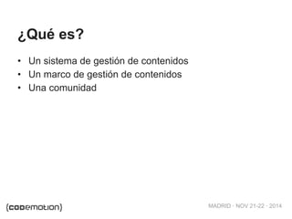 MADRID · NOV 21-22 · 2014
¿Qué es?
• Un sistema de gestión de contenidos
• Un marco de gestión de contenidos
• Una comunidad
 