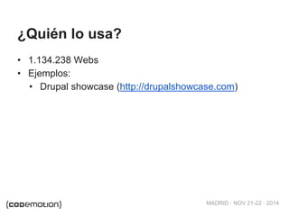 MADRID · NOV 21-22 · 2014
¿Quién lo usa?
• 1.134.238 Webs
• Ejemplos:
• Drupal showcase (http://drupalshowcase.com)
 