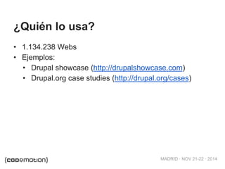 MADRID · NOV 21-22 · 2014
¿Quién lo usa?
• 1.134.238 Webs
• Ejemplos:
• Drupal showcase (http://drupalshowcase.com)
• Drupal.org case studies (http://drupal.org/cases)
 