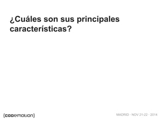MADRID · NOV 21-22 · 2014
¿Cuáles son sus principales
características?
 