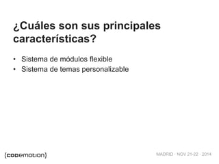 MADRID · NOV 21-22 · 2014
• Sistema de módulos flexible
• Sistema de temas personalizable
¿Cuáles son sus principales
características?
 