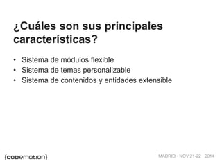 MADRID · NOV 21-22 · 2014
• Sistema de módulos flexible
• Sistema de temas personalizable
• Sistema de contenidos y entidades extensible
¿Cuáles son sus principales
características?
 