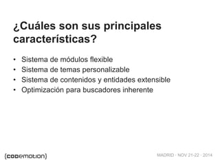 MADRID · NOV 21-22 · 2014
• Sistema de módulos flexible
• Sistema de temas personalizable
• Sistema de contenidos y entidades extensible
• Optimización para buscadores inherente
¿Cuáles son sus principales
características?
 