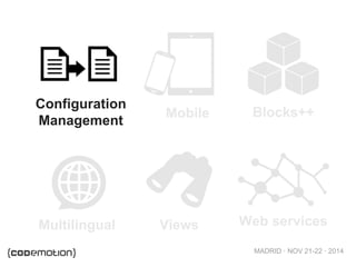 MADRID · NOV 21-22 · 2014
Configuration
Management
Mobile Blocks++
Multilingual Views Web services
 