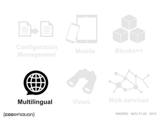 MADRID · NOV 21-22 · 2014
Configuration
Management
Mobile Blocks++
Multilingual Views Web services
 