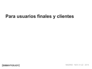 MADRID · NOV 21-22 · 2014
Para usuarios finales y clientes
 