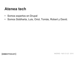 MADRID · NOV 21-22 · 2014
Atenea tech
• Somos expertos en Drupal
• Somos Siddharta, Luis, Oriol, Tomás, Robert y David.
 