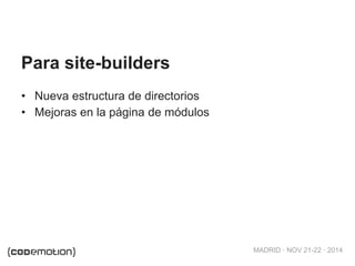 MADRID · NOV 21-22 · 2014
• Nueva estructura de directorios
• Mejoras en la página de módulos
Para site-builders
 
