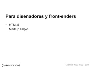 MADRID · NOV 21-22 · 2014
• HTML5
• Markup limpio
Para diseñadores y front-enders
 