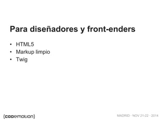 MADRID · NOV 21-22 · 2014
• HTML5
• Markup limpio
• Twig
Para diseñadores y front-enders
 