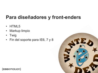 MADRID · NOV 21-22 · 2014
• HTML5
• Markup limpio
• Twig
• Fin del soporte para IE6, 7 y 8
Para diseñadores y front-enders
 