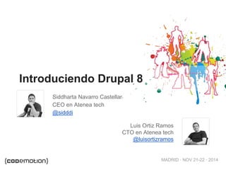 MADRID · NOV 21-22 · 2014
Introduciendo Drupal 8
Siddharta Navarro Castellar
CEO en Atenea tech
@sidddi
Luis Ortiz Ramos
CTO en Atenea tech
@luisortizramos
 
