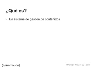 MADRID · NOV 21-22 · 2014
¿Qué es?
• Un sistema de gestión de contenidos
 