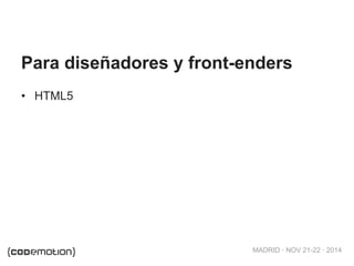 MADRID · NOV 21-22 · 2014
• HTML5
Para diseñadores y front-enders
 