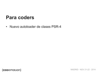 MADRID · NOV 21-22 · 2014
• Nuevo autoloader de clases PSR-4
Para coders
 