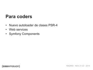 MADRID · NOV 21-22 · 2014
• Nuevo autoloader de clases PSR-4
• Web services
• Symfony Components
Para coders
 