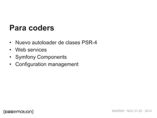 MADRID · NOV 21-22 · 2014
• Nuevo autoloader de clases PSR-4
• Web services
• Symfony Components
• Configuration managemen...