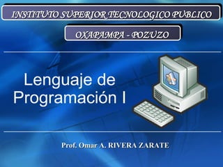 INSTITUTO SUPERIOR TECNOLOGICO PUBLICO OXAPAMPA - POZUZO  Prof. Omar A. RIVERA ZARATE Lenguaje de Programación I 