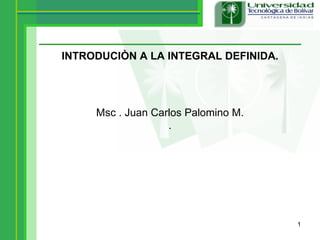 INTRODUCIÒN A LA INTEGRAL DEFINIDA. Msc . Juan Carlos Palomino M. . 
