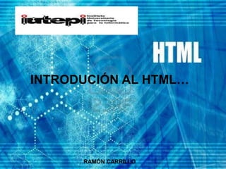 INTRODUCIÓN AL HTML…




      RAMÓN CARRILLO
 