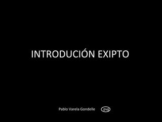 INTRODUCIÓN EXIPTO



     Pablo Varela Gondelle   pvg
 