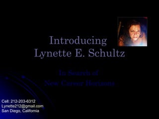 Introducing
                Lynette E. Schultz
                           In Search of
                        New Career Horizons

Cell: 212-203-6312
Lynette212@gmail.com
San Diego, California
 