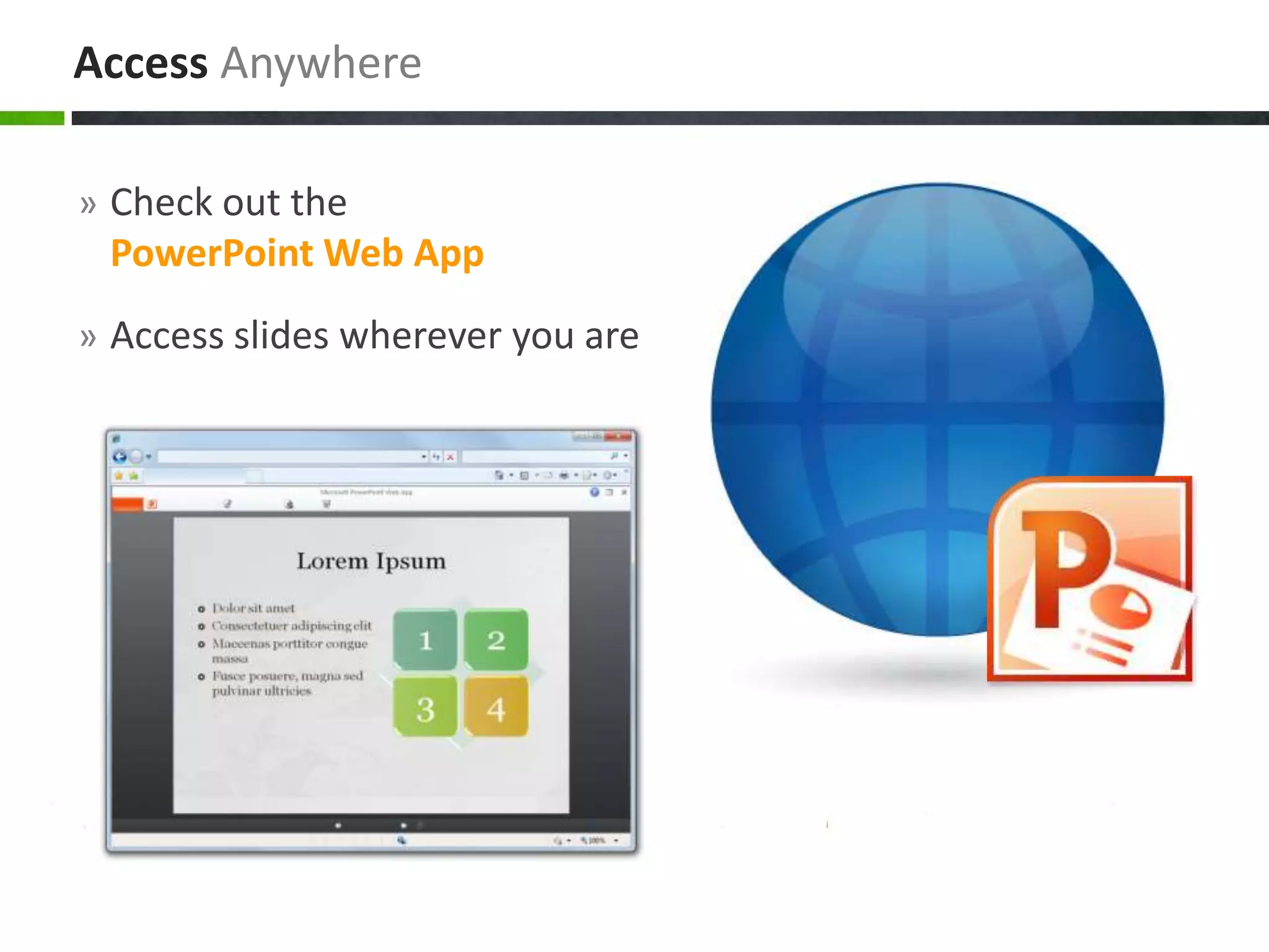 » Check out the
PowerPoint Web App
» Access slides wherever you are
Access Anywhere
 
