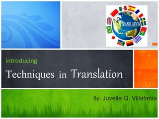 introducing 
Techniques in Translation 
By: Juvelle Q. Villafania 
 