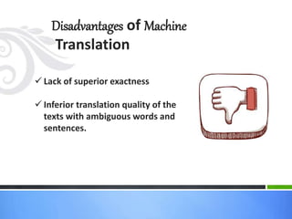 Disadvantages of Machine 
Translation 
 Lack of superior exactness 
 Inferior translation quality of the 
texts with ambiguous words and 
sentences. 
 