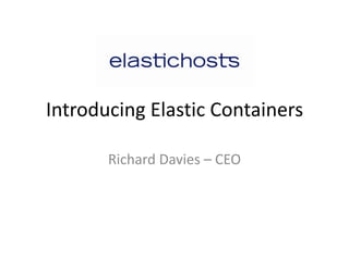 Introducing Elastic Containers
Richard Davies – CEO
 