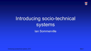 Introducing socio-technical
systems
Ian Sommerville

Introducing sociotechnical systems, 2013

Slide 1

 