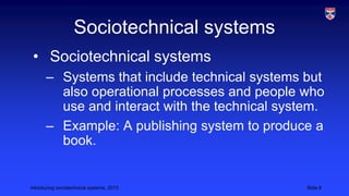 Sociotechnical systems
• Sociotechnical systems
– Systems that include technical systems but
also operational processes an...