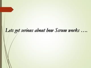 Lets get serious about how Scrum works ….Lets get serious about how Scrum works ….
 
