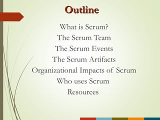 OutlineOutline
What is Scrum?
The Scrum Team
The Scrum Events
The Scrum Artifacts
Organizational Impacts of Scrum
Who uses Scrum
Resources
 
