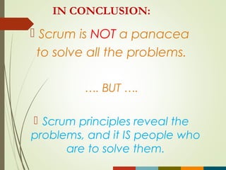 IN CONCLUSION:
 Scrum is NOT a panacea
to solve all the problems.
…. BUT ….
 Scrum principles reveal the
problems, and it IS people who
are to solve them.
 