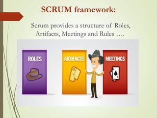 SCRUM framework:
Scrum provides a structure of Roles,
Artifacts, Meetings and Rules ….
 