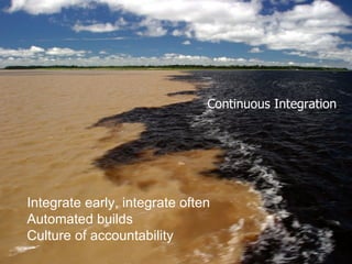 Continuous Integration Integrate early, integrate often Automated builds Culture of accountability 