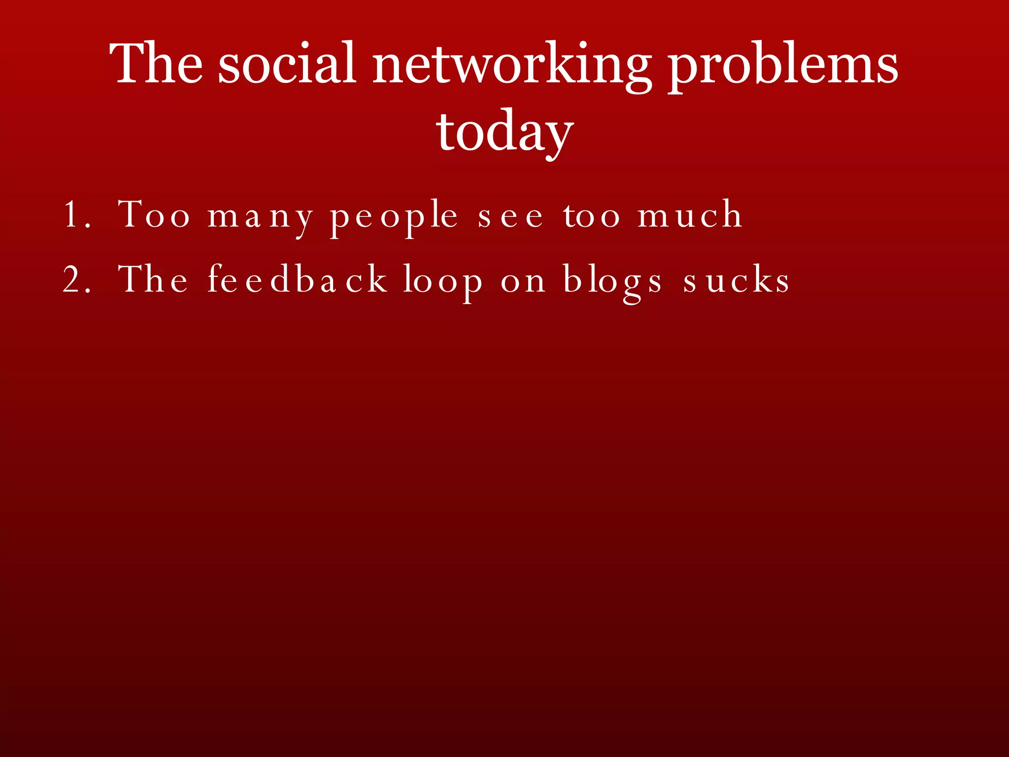 The social networking problems today Too many people see too much The feedback loop on blogs sucks 
