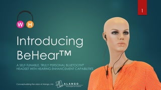 Introducing
BeHear™
A SELF-TUNABLE, TRULY PERSONAL BLUETOOTH®
HEADSET WITH HEARING ENHANCEMENT CAPABILITIES
1
Conceptualizing the vision of Alango, Ltd.
 