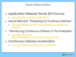 o  Application Release Trends 2013 Survey
o  go.xebialabs.com/Survey2013.htm
o  Dzone Refcard: “Preparing for Continous Delivery”
o  refcardz.dzone.com/refcardz/preparing-continuous-
delivery
o  “Introducing Continuous Delivery in the Enterprise”
o  go.xebialabs.com/
EBCDWhitepaper_Continuous_Delivery.html
o  Continuous Delivery Automation
o  www.xebialabs.com/continuous-delivery
More Information
 